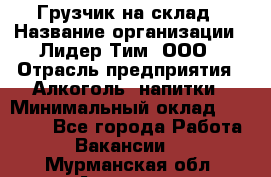 Грузчик на склад › Название организации ­ Лидер Тим, ООО › Отрасль предприятия ­ Алкоголь, напитки › Минимальный оклад ­ 20 500 - Все города Работа » Вакансии   . Мурманская обл.,Апатиты г.